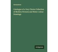 Catalogue of a Very Choice Collection of Modern Pictures and Water-colour Drawings
