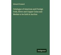Catalogue of American and Foreign Gold, Silver and Copper Coins and Medals to be Sold at Auction