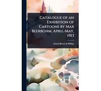 Catalogue of an Exhibition of Cartoons by Max Beerbohm. April-May, 1913