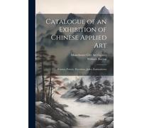 Catalogue Of An Exhibition Of Chinese Applied Art; Bronzes, Pottery, Porcelains, Jades, Embroideries