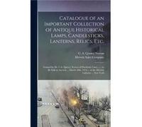 Catalogue of an Important Collection of Antique Historical Lamps Candlesticks Lanterns Relics Etc. Catalogue of an Important Collection of Antique Historical Lamps Candlesticks Lanterns Relics Etc. (A