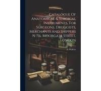 Catalogue Of Anatomical & Surgical Instruments, For Surgeons, Druggists, Merchants And Shippers N ?16, Moorgate Street, London