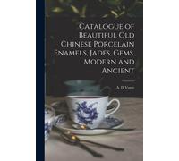 Catalogue Of Beautiful Old Chinese Porcelain Enamels, Jades, Gems, Modern And Ancient
