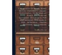 Catalogue of Books Being McGill University Library Duplicates ... to Be Sold at Public Auction on Saturday 13th March 1920 ... and Monday 15th March 1920 Creative Media Partners LLCCreative Media Part