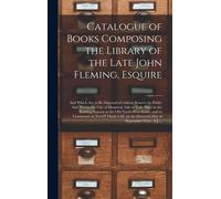 Catalogue Of Books Composing The Library Of The Late John Fleming, Esquire [Microform]: And Which Are To Be Disposed Of Without Reserve By Public Sale