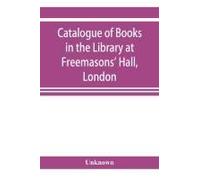 Catalogue Of Books In The Library At Freemasons' Hall, London