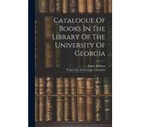 Catalogue Of Books In The Library Of The University Of Georgia
