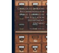 Catalogue Of Books Recommended For Public Libraries By The Education Department, Ontario [Microform]