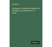 Catalogue of Collection of Modern Oil Paintings, The Collection of J. F. Henry