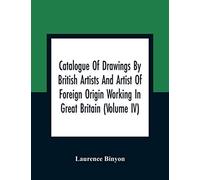 Catalogue Of Drawings By British Artists And Artist Of Foreign Origin Working In Great Britain (Volume Iv)