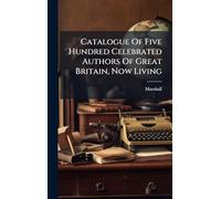 Catalogue Of Five Hundred Celebrated Authors Of Great Britain, Now Living