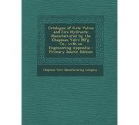 Catalogue of Gate Valves and Fire Hydrants: Manufactured by the Chapman Valve Mfg. Co., with an Engineering Appendix - Primary Source Edition
