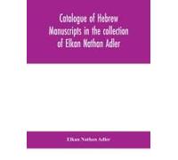 Catalogue Of Hebrew Manuscripts In The Collection Of Elkan Nathan Adler