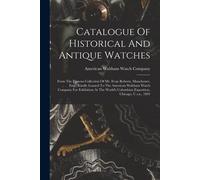 Catalogue Of Historical And Antique Watches: From The Famous Collection Of Mr. Evan Roberts, Manchester, Eng., Kindly Loaned To The American Waltham W
