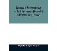 Catalogue Of Manuscript Music In The British Museum (Volume Iii) Instrumental Music, Treatises
