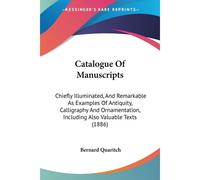Catalogue Of Manuscripts: Chiefly Illuminated, And Remarkable As Examples Of Antiquity, Calligraphy And Ornamentation, Including Also Valuable Texts (1886)
