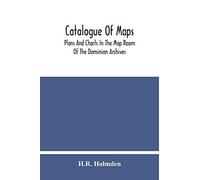 Catalogue Of Maps, Plans And Charts In The Map Room Of The Dominion Archives