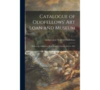 Catalogue Of Oddfellows' Art Loan And Museum [Microform]: Held In The Oddfellows' Hall, London, Ontario, March, 1885