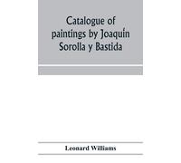 Catalogue Of Paintings By Joaqui¿N Sorolla Y Bastida, Under The Management Of The Hispanic Society Of America, February 14 To March 12, 1911