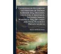 Catalogue of Pictures by old Masters of Thomas Kershaw, Esq., Deceased, Lieut.-Col. E. Molyneux, Deceased, Samuel Wakefield, Esq., Deceased, and From Numerous Private Sources