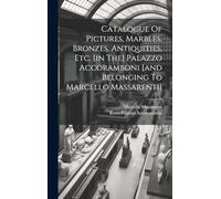 Catalogue Of Pictures, Marbles, Bronzes, Antiquities, Etc. [in The] Palazzo Accoramboni [and Belonging To Marcello Massarenti]