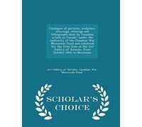 Catalogue of Pictures, Sculpture, Drawings, Etchings and Lithographs Done by Canadian Artists in Canada: Under the Authority of the Canadian War ... 18th to November - Scholar's Choice Edition