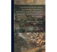 Catalogue of Pictures Sculpture Drawings Etchings and Lithographs Done by Canadian Artists in Canada Catalogue of Pictures Sculpture Drawings Etchings and Lithographs Done by Canadian Artists in Canad