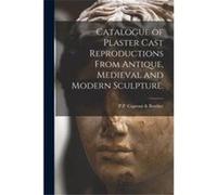 Catalogue of Plaster Cast Reproductions From Antique Medieval and Modern Sculpture. - Creative Media Partners LLC - Creative Media Partners LLC - Livre en Creative Media Partners LLCCreative Media Par