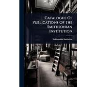Catalogue Of Publications Of The Smithsonian Institution