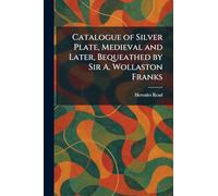 Catalogue of Silver Plate, Medieval and Later, Bequeathed by Sir A. Wollaston Franks