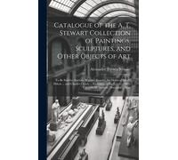 Catalogue Of The A. T. Stewart Collection Of Paintings, Sculptures, And Other Objects Of Art