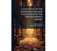 Catalogue Of The Alexander Ireland Collection In The Free Reference Library