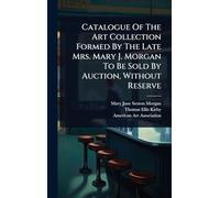 Catalogue Of The Art Collection Formed By The Late Mrs. Mary J. Morgan To Be Sold By Auction, Without Reserve