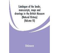 Catalogue Of The Books, Manuscripts, Maps And Drawings In The British Museum