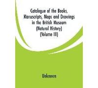 Catalogue Of The Books, Manuscripts, Maps And Drawings In The British Museum (Natural History)