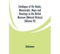 Catalogue Of The Books, Manuscripts, Maps And Drawings In The British Museum (Natural History)
