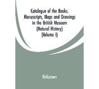 Catalogue Of The Books, Manuscripts, Maps And Drawings In The British Museum (Natural History)