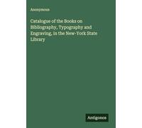 Catalogue of the Books on Bibliography, Typography and Engraving, in the New-York State Library
