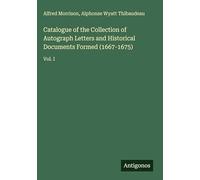 Catalogue of the Collection of Autograph Letters and Historical Documents Formed (1667-1675): Vol. I