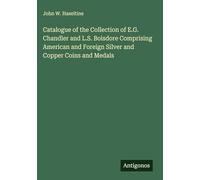 Catalogue of the Collection of E.G. Chandler and L.S. Boisdore Comprising American and Foreign Silver and Copper Coins and Medals