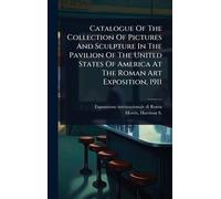 Catalogue Of The Collection Of Pictures And Sculpture In The Pavilion Of The United States Of America At The Roman Art Exposition, 1911