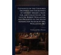 Catalogue Of The Coloured Drawings And Engravings Of Ancient Mosaics, Made For, And Collected By, The Late Dr. Robert Wollaston; And Presented To The South Kensington Museum By Mrs. Wollaston. 1867
