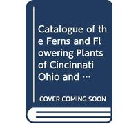 Catalogue of the Ferns and Flowering Plants of Cincinnati Ohio and Vicinity