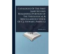 Catalogue Of The First [And Second Remaining] Portion Of The Theological & Miscellaneous Stock Of C.J. Stewart, Parts 1-2