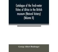 Catalogue Of The Fresh-Water Fishes Of Africa In The British Museum (Natural History) (Volume Ii)