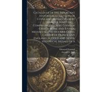 Catalogue Of The Important Historical Collction Of Coins And Medals Made By Gerald E. Hart, Esq. ... Comprising Ancient Coins Of Greece, Rome And Judaea, Mediaeval And Modern Coins, Chiefly Of France 