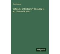 Catalogue of the Library Belonging to Mr. Thomas W. Field