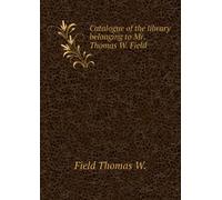 Catalogue of the Library Belonging to Mr. Thomas W. Field