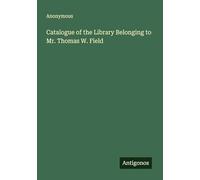 Catalogue of the Library Belonging to Mr. Thomas W. Field