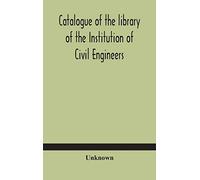 Catalogue Of The Library Of The Institution Of Civil Engineers. Subject-Index To The Catalogue Of The Library Of The Institution Of Civil Engineers